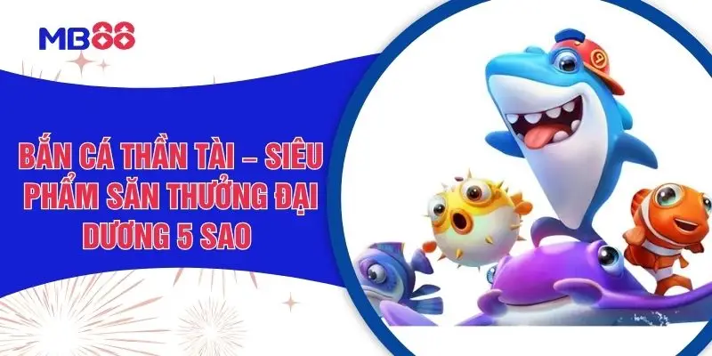 Bắn Cá Thần Tài – Siêu Phẩm Săn Thưởng Đại Dương 5 Sao
