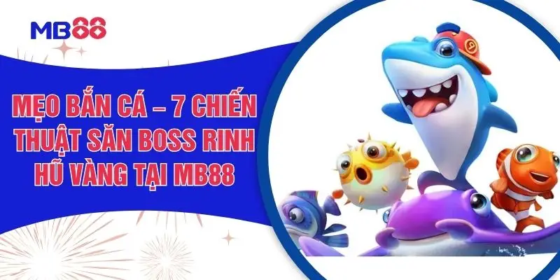 Mẹo Bắn Cá – 7 Chiến Thuật Săn Boss Rinh Hũ Vàng Tại MB88