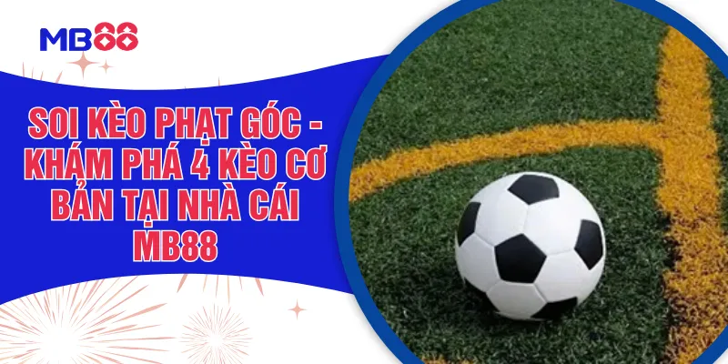Soi Kèo Phạt Góc - Khám Phá 4 Kèo Cơ Bản Tại Nhà Cái MB88